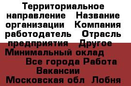 Территориальное направление › Название организации ­ Компания-работодатель › Отрасль предприятия ­ Другое › Минимальный оклад ­ 35 000 - Все города Работа » Вакансии   . Московская обл.,Лобня г.